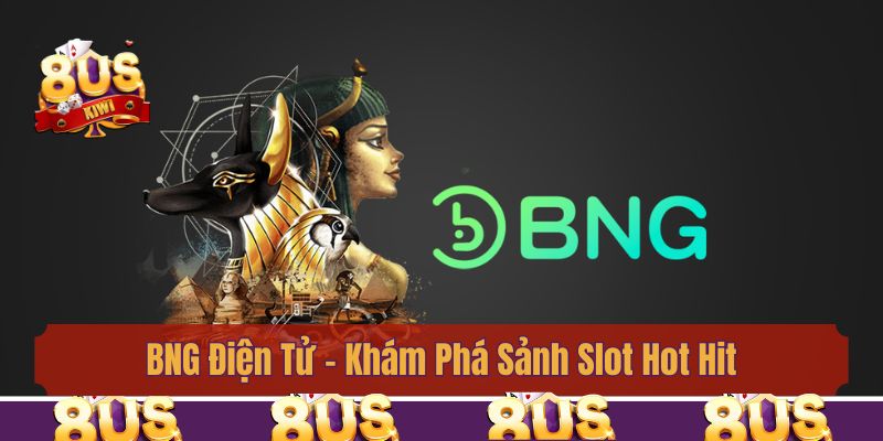 BNG Điện Tử - Khám Phá Sảnh Slot Hot Hit Nhất 8us 