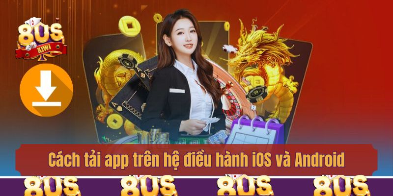 Cách tải app trên hệ điều hành iOS và Android