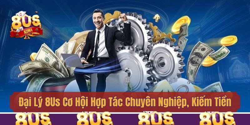 Đại Lý 8us Cơ Hội Hợp Tác Chuyên Nghiệp, Kiếm Tiền An Toàn