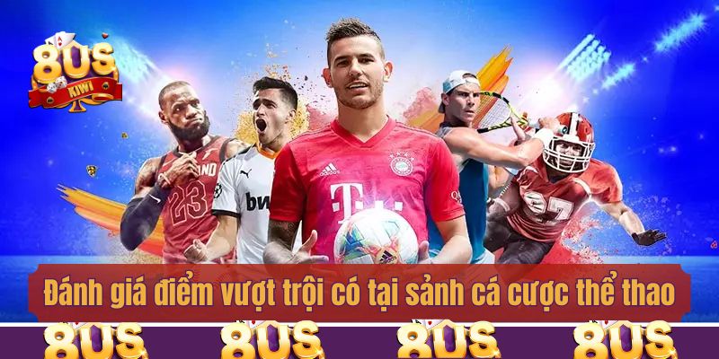 Đánh giá điểm vượt trội chỉ có tại sảnh cá cược thể thao