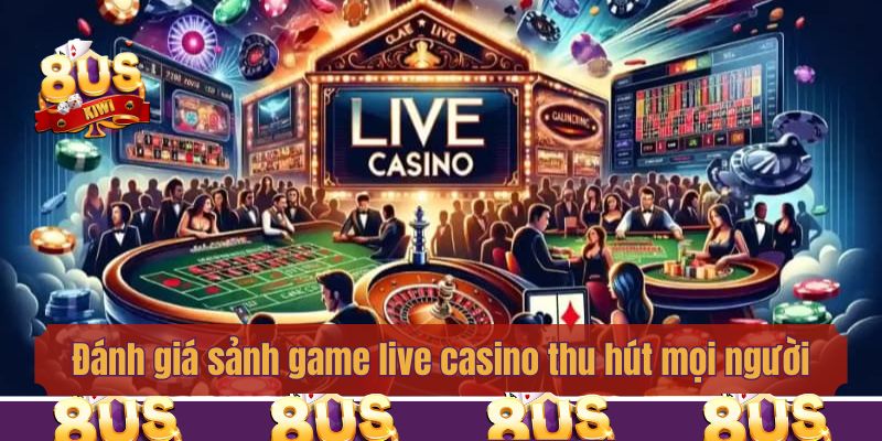 Đánh giá sảnh game live casino thu hút mọi người