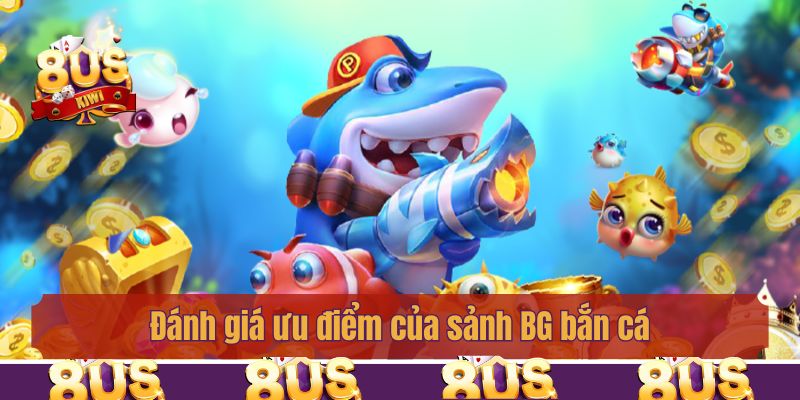 Đánh giá ưu điểm của sảnh BG bắn cá