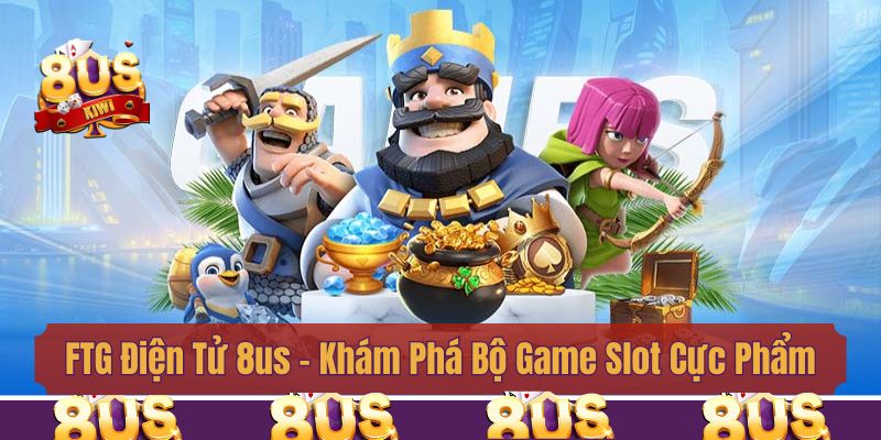FTG Điện Tử 8us – Khám Phá Bộ Game Slot Cực Phẩm Độc Quyền