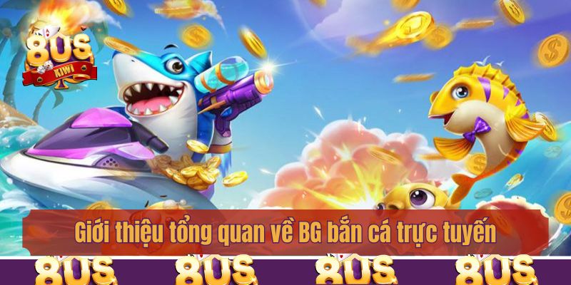 Giới thiệu tổng quan về BG bắn cá trực tuyến