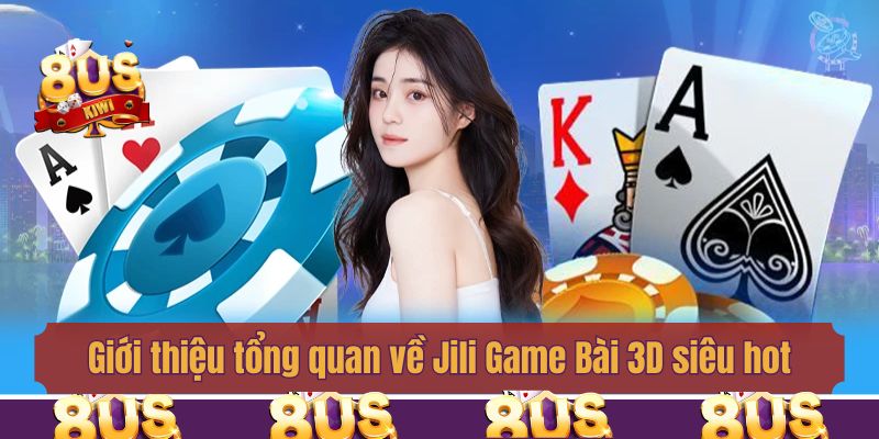 Giới thiệu tổng quan về Jili Game Bài 3D siêu hot 2025