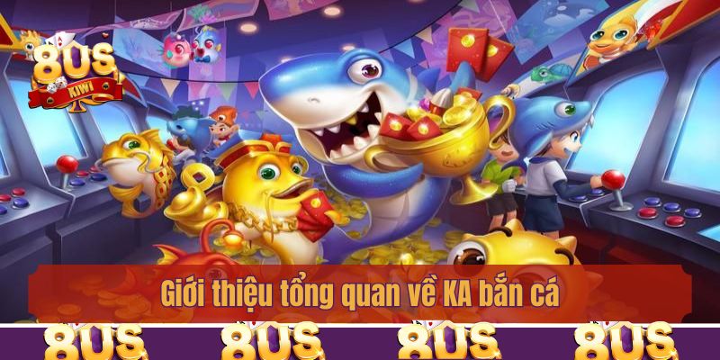 Giới thiệu tổng quan về KA bắn cá