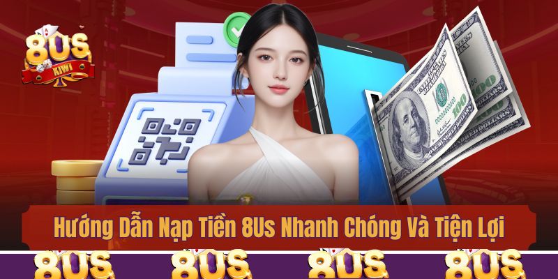 Hướng Dẫn Nạp Tiền 8Us Nhanh Chóng Và Tiện Lợi Nhất