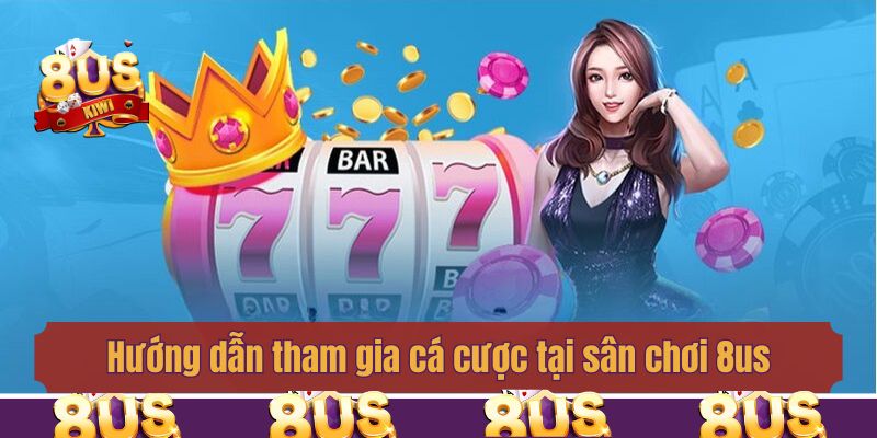 Hướng dẫn tham gia cá cược tại sân chơi 8us