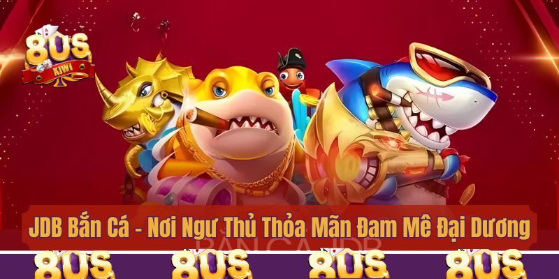 JDB Bắn Cá - Nơi Ngư Thủ Thỏa Mãn Đam Mê Khám Phá Đại Dương