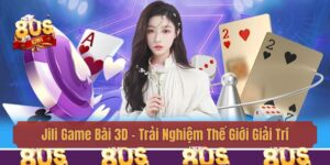 Jili Game Bài 3D - Trải Nghiệm Thế Giới Giải Trí Số 1 Châu Á