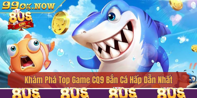 Khám Phá Top Game CQ9 Bắn Cá Hấp Dẫn Nhất Tại Nhà Cái 8us