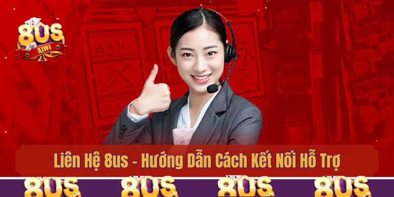 Liên Hệ 8us - Hướng Dẫn Cách Kết Nối Hỗ Trợ Nhanh Nhất