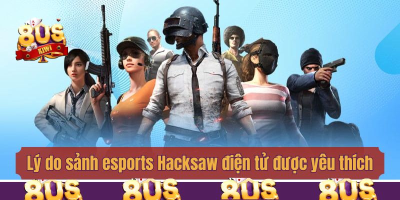Lý do sảnh esports Hacksaw điện tử được yêu thích nhất