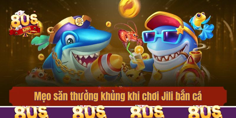 Mẹo săn thưởng khủng khi chơi Jili bắn cá