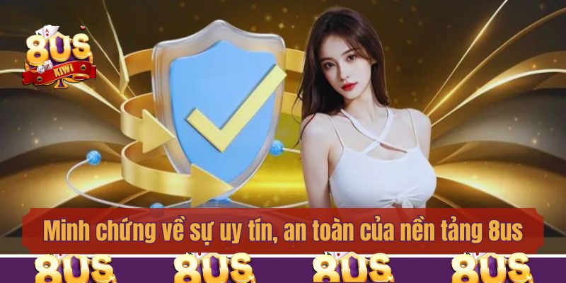 Minh chứng về sự uy tín, an toàn của nền tảng 8us