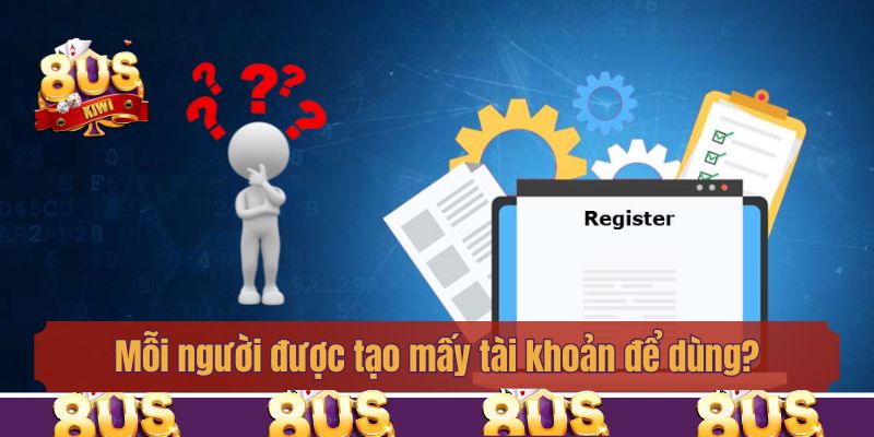 Mỗi người được tạo mấy tài khoản để dùng?