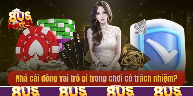 Nhà cái đóng vai trò gì trong chính sách chơi có trách nhiệm?