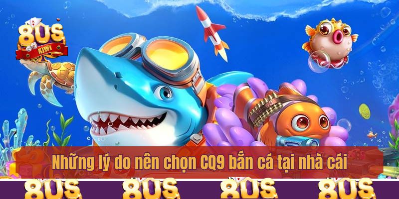 Những lý do nên chọn CQ9 bắn cá tại nhà cái