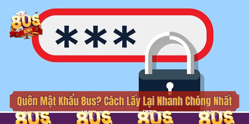 Quên Mật Khẩu 8us? Hướng Dẫn Lấy Lại Nhanh Chóng Nhất