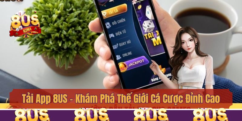Tải App 8us - Khám Phá Thế Giới Cá Cược Đỉnh Cao Trên Di Động