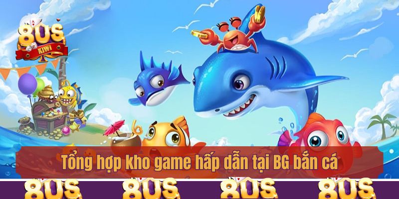 Tổng hợp kho game hấp dẫn tại BG bắn cá