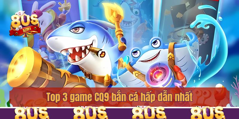 Top 3 game CQ9 bắn cá hấp dẫn nhất