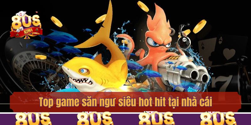 Top game săn ngư siêu hot hit tại nhà cái