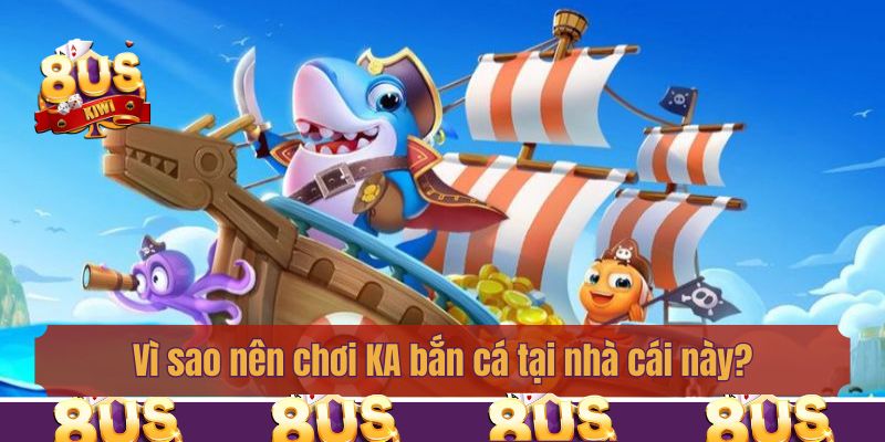 Vì sao nên chơi KA bắn cá tại nhà cái này?